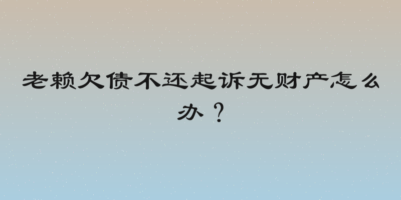 老赖欠债不还起诉无财产怎么办？