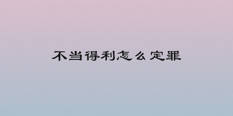 不当得利怎么定罪