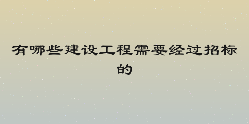 有哪些建设工程需要经过招标的