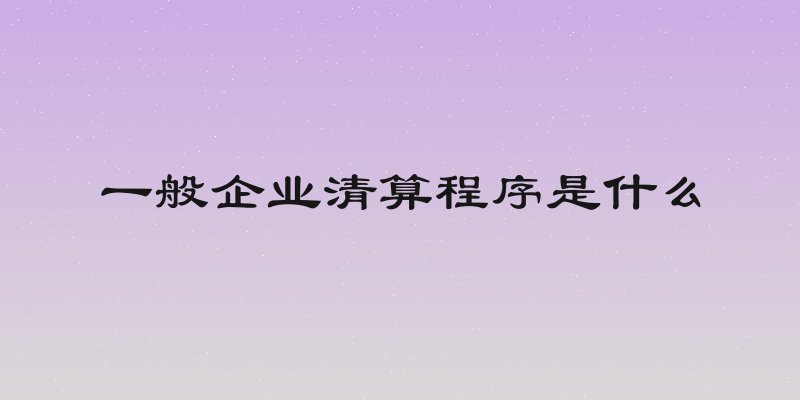 一般企业清算程序是什么