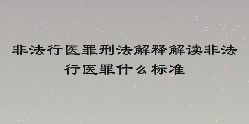 非法行医罪刑法解释解读非法行医罪什么标准