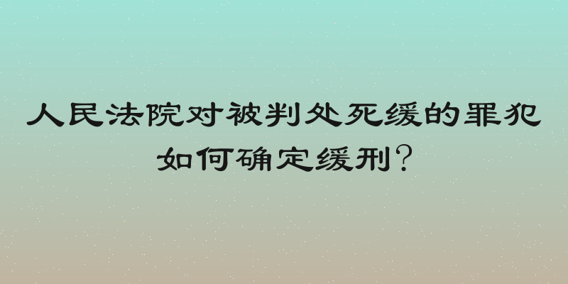 人民法院对被判处死缓的罪犯如何确定缓刑?
