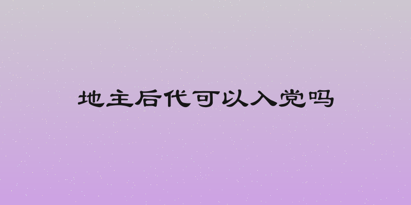 地主后代可以入党吗