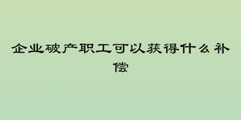 企业破产职工可以获得什么补偿