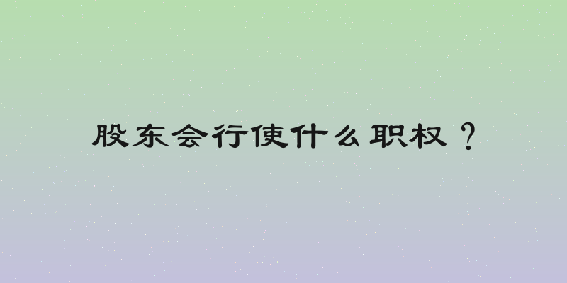 股东会行使什么职权？