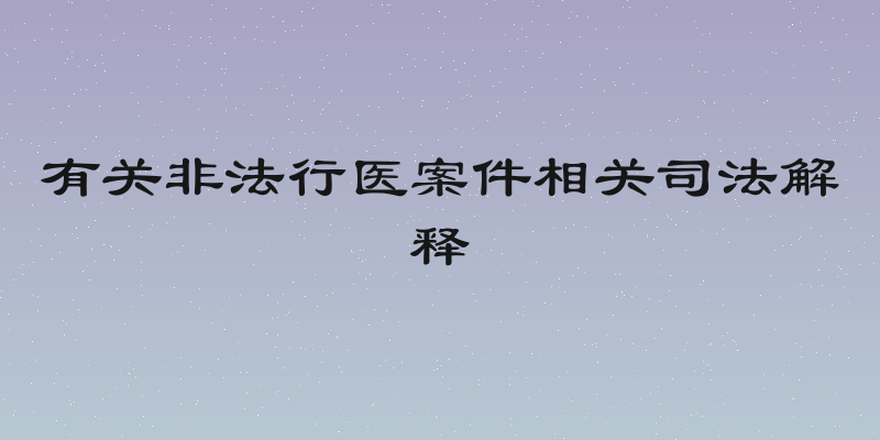 有关非法行医案件相关司法解释