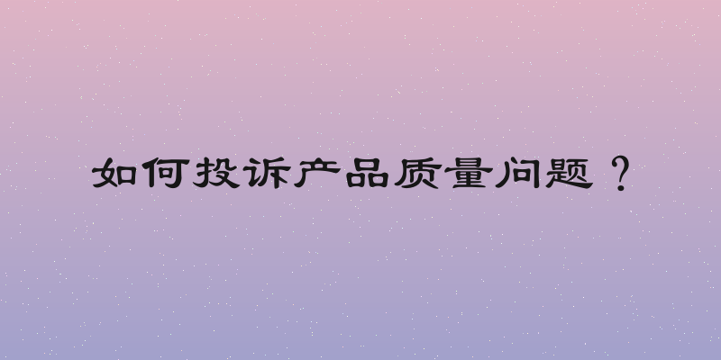 如何投诉产品质量问题？