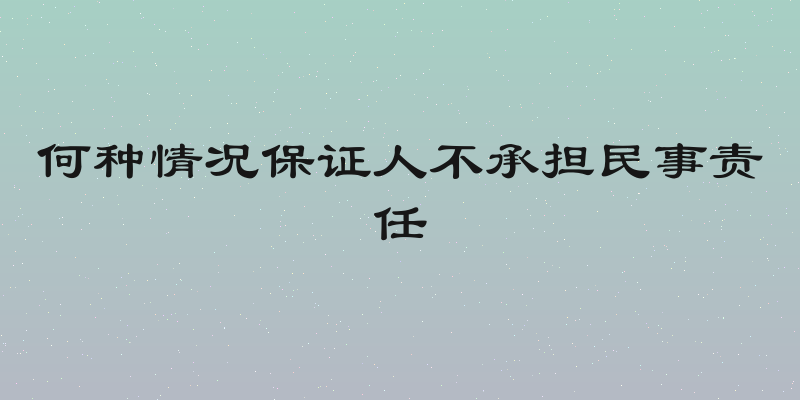 何种情况保证人不承担民事责任