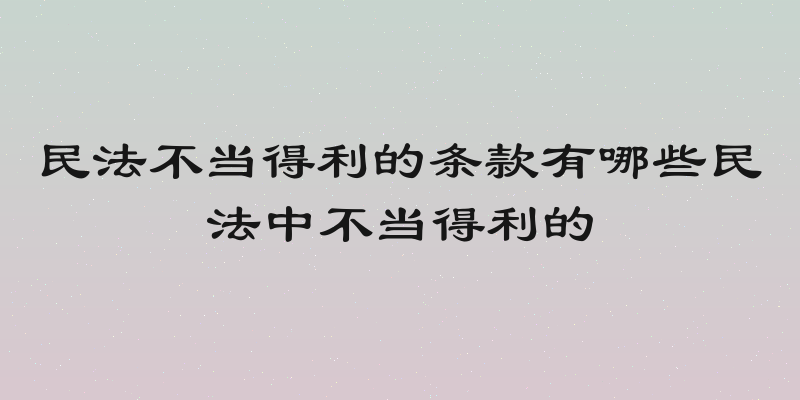 民法不当得利的条款有哪些民法中不当得利的