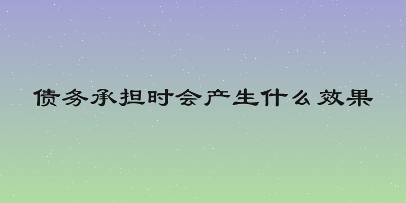 债务承担时会产生什么效果