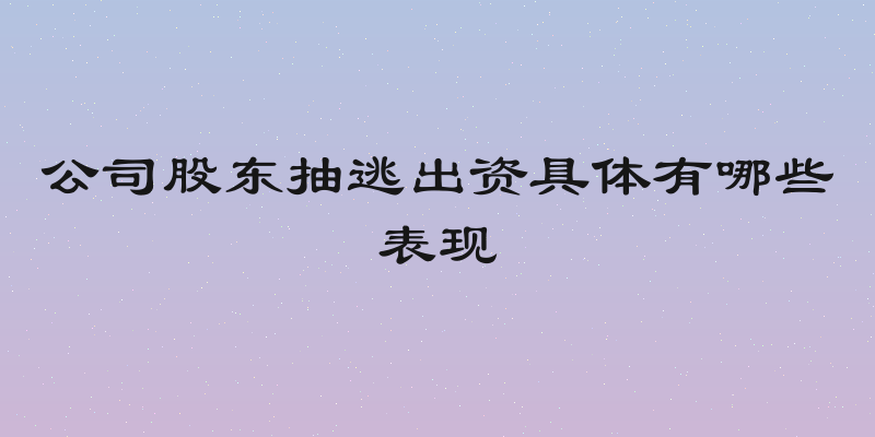公司股东抽逃出资具体有哪些表现