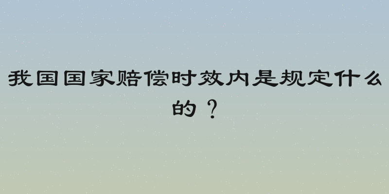 我国国家赔偿时效内是规定什么的？