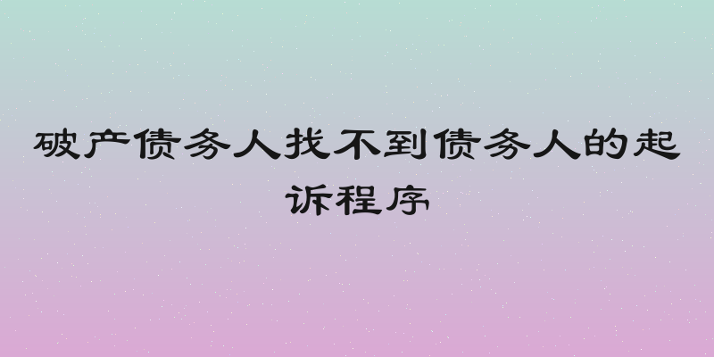 破产债务人找不到债务人的起诉程序