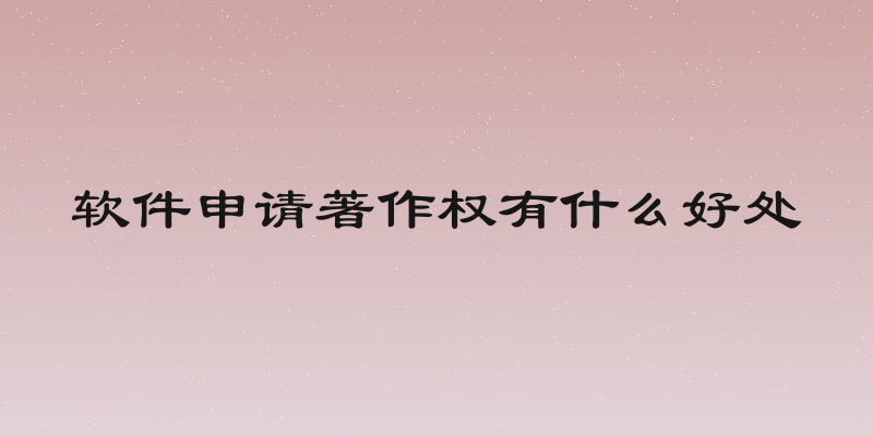 软件申请著作权有什么好处