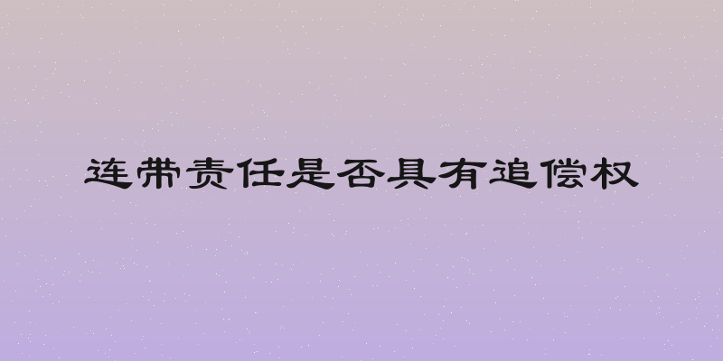 连带责任是否具有追偿权