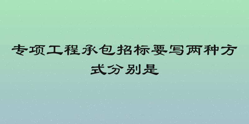 专项工程承包招标要写两种方式分别是