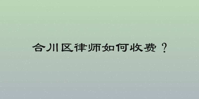 合川区律师如何收费？