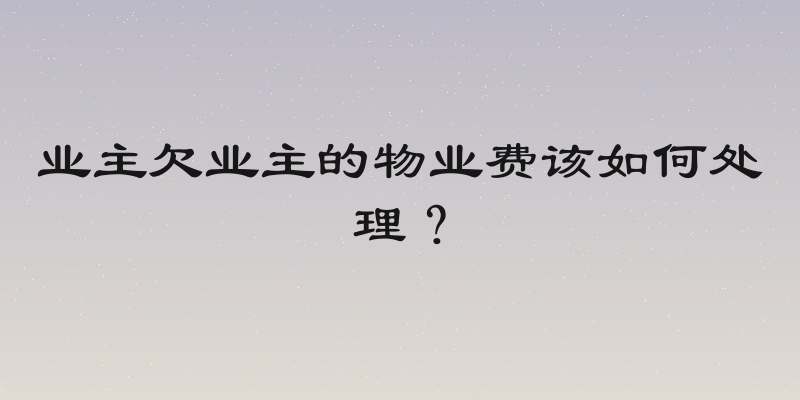 业主欠业主的物业费该如何处理？