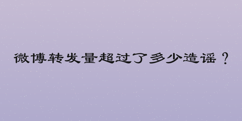 微博转发量超过了多少造谣？