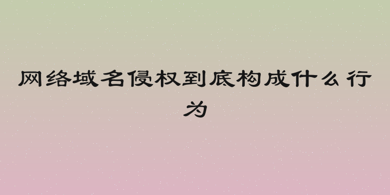网络域名侵权到底构成什么行为