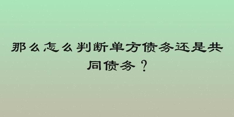 那么怎么判断单方债务还是共同债务？