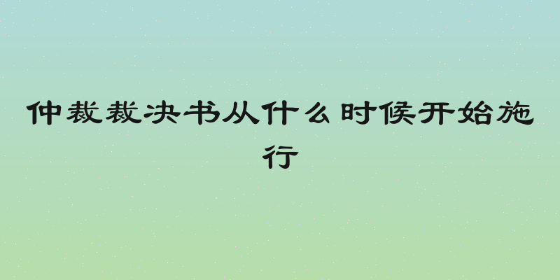仲裁裁决书从什么时候开始施行