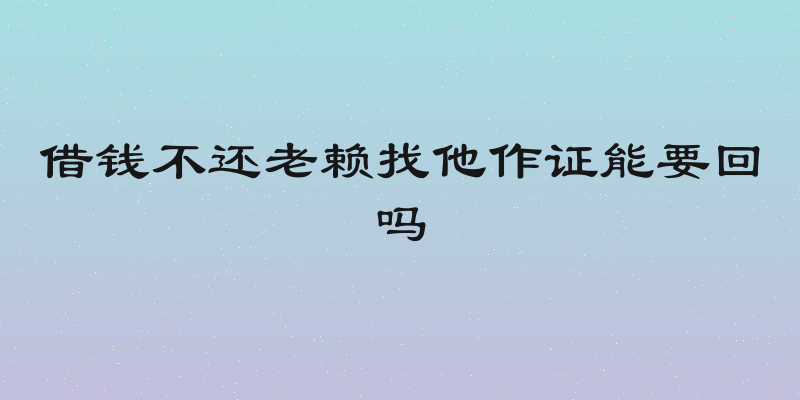 借钱不还老赖找他作证能要回吗