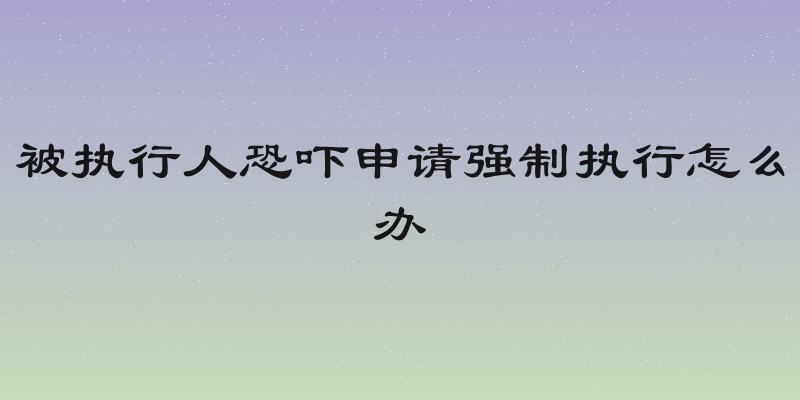 被执行人恐吓申请强制执行怎么办