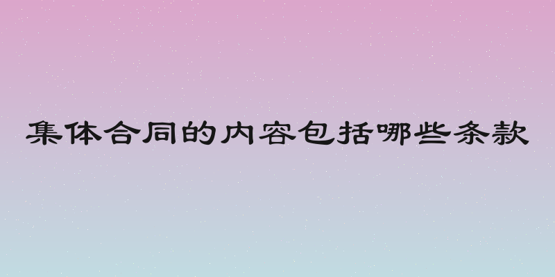 集体合同的内容包括哪些条款