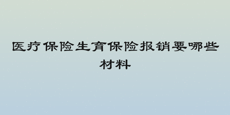 医疗保险生育保险报销要哪些材料