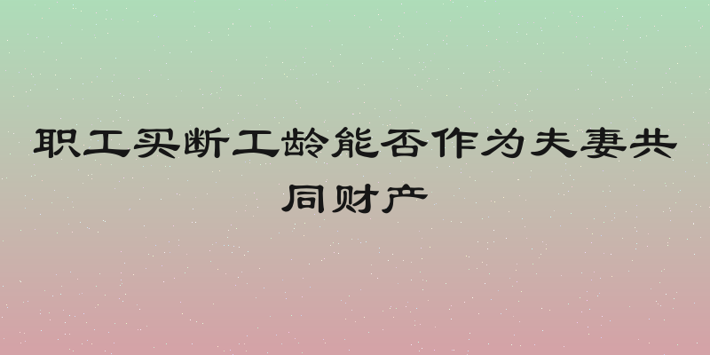 职工买断工龄能否作为夫妻共同财产