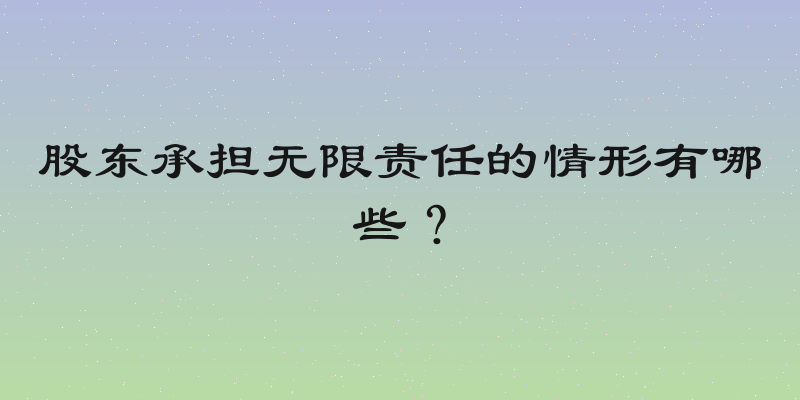 股东承担无限责任的情形有哪些？