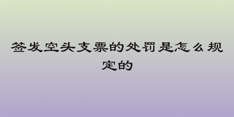 签发空头支票的处罚是怎么规定的