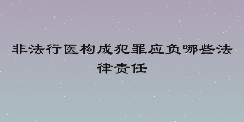 非法行医构成犯罪应负哪些法律责任