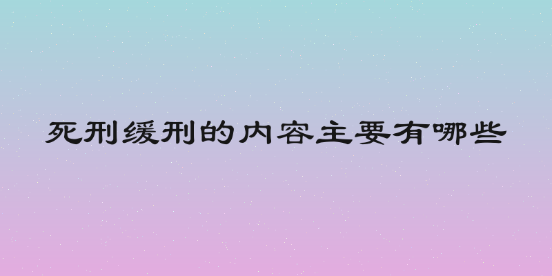 死刑缓刑的内容主要有哪些