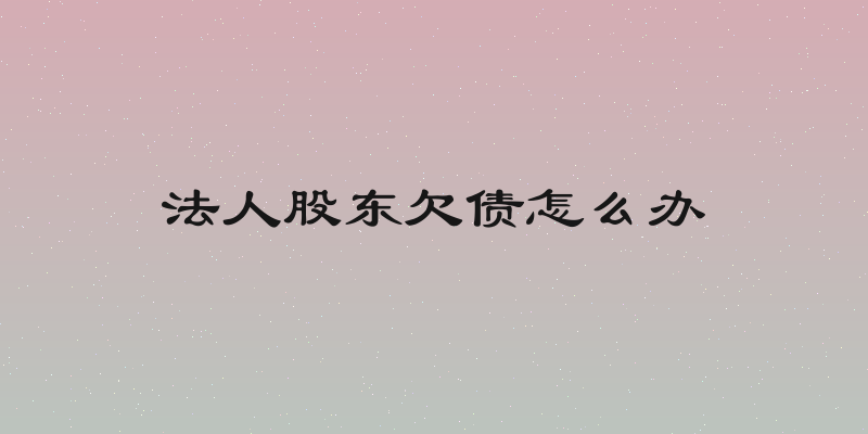 法人股东欠债怎么办