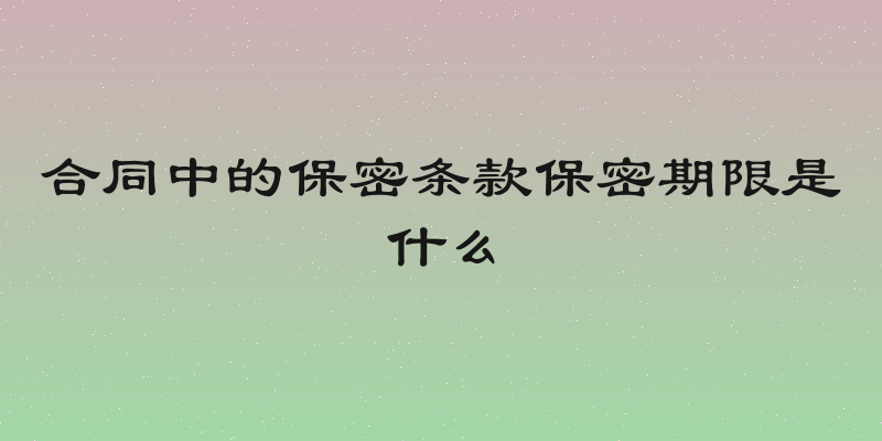 合同中的保密条款保密期限是什么