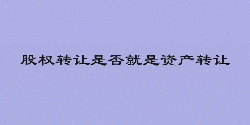 股权转让是否就是资产转让