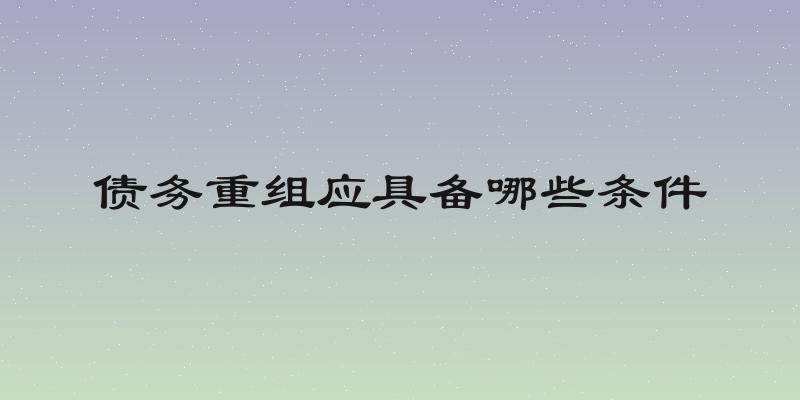 债务重组应具备哪些条件