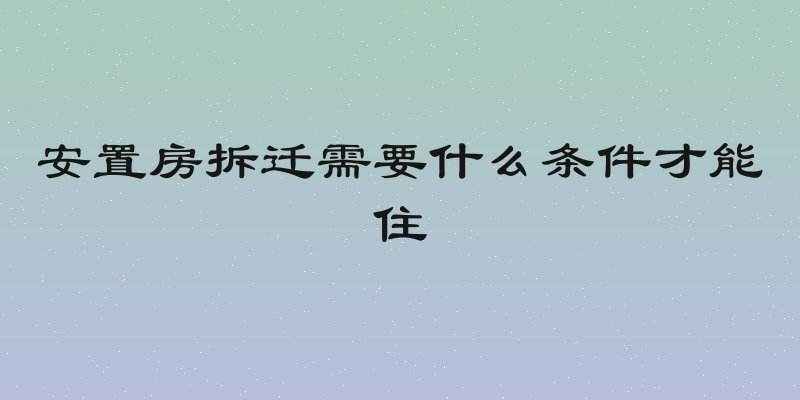 安置房拆迁需要什么条件才能住