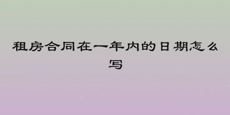 租房合同在一年内的日期怎么写
