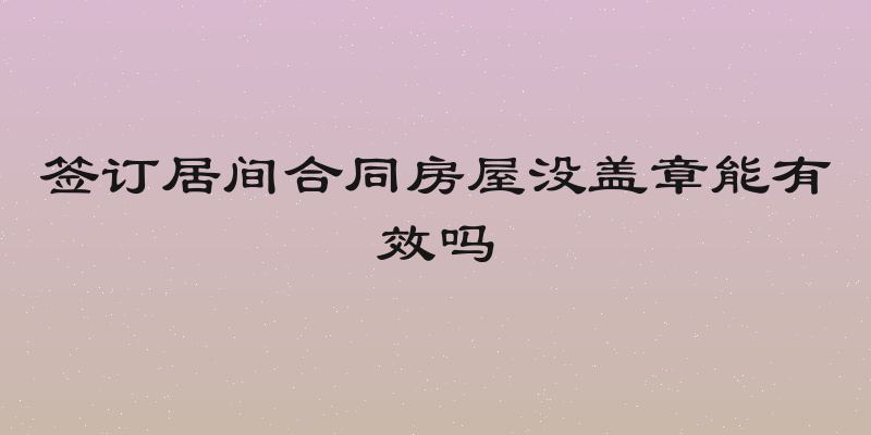签订居间合同房屋没盖章能有效吗