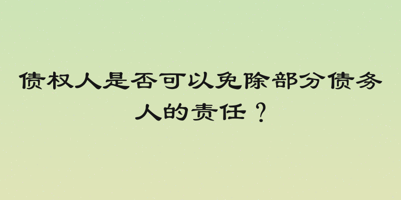 债权人是否可以免除部分债务人的责任？