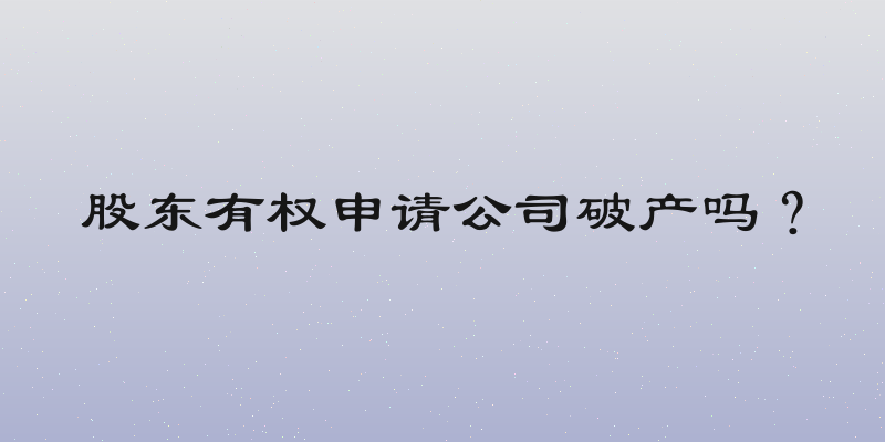 股东有权申请公司破产吗？