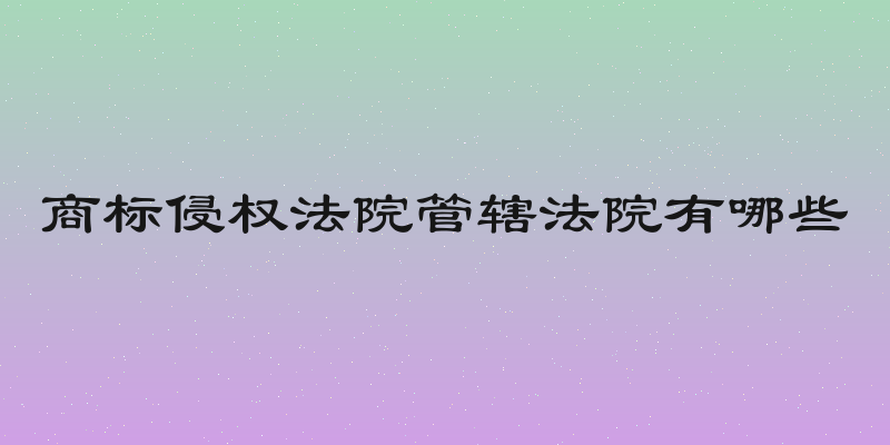 商标侵权法院管辖法院有哪些