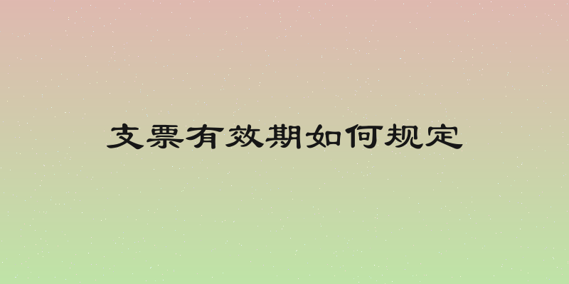 支票有效期如何规定