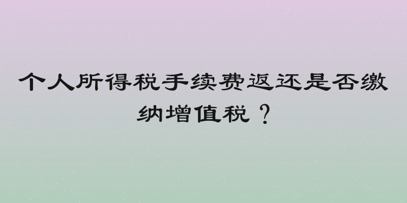 个人所得税手续费返还是否缴纳增值税？