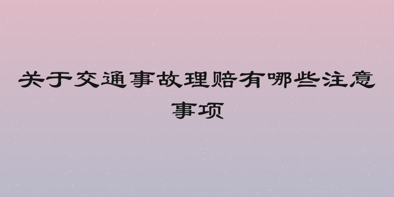 关于交通事故理赔有哪些注意事项