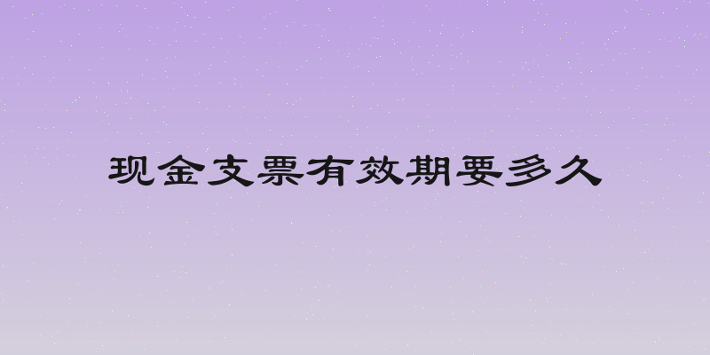 现金支票有效期要多久