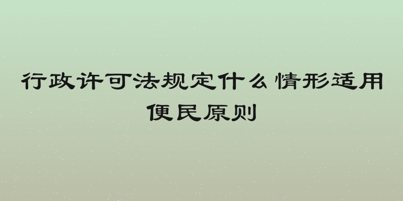 行政许可法规定什么情形适用便民原则